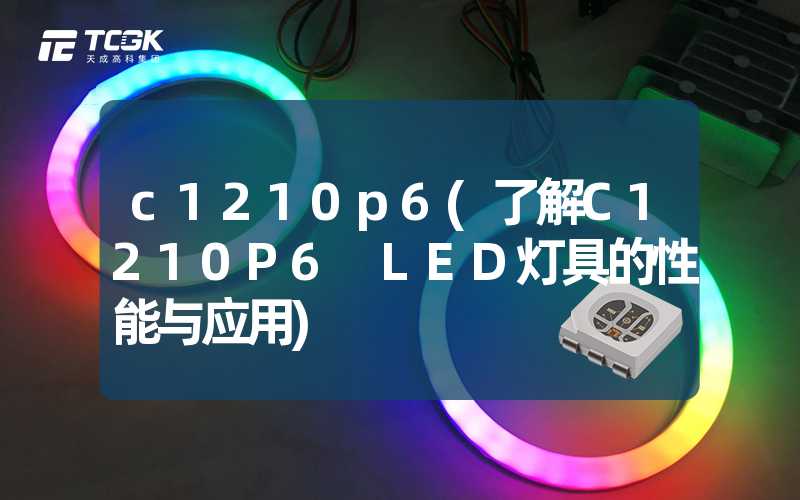 c1210p6(了解C1210P6 LED灯具的性能与应用)